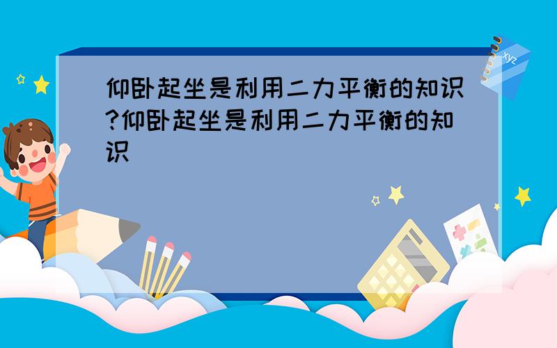 仰卧起坐是利用二力平衡的知识?仰卧起坐是利用二力平衡的知识