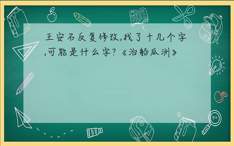 王安石反复修改,找了十几个字,可能是什么字?《泊船瓜洲》