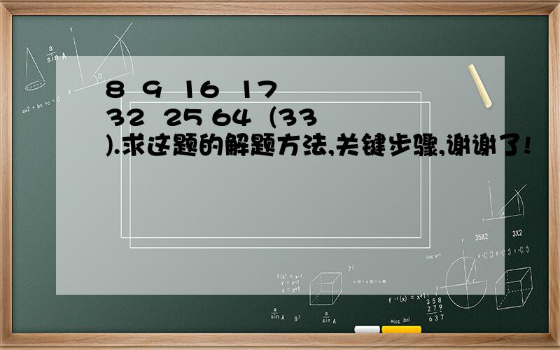 8  9  16  17  32  25 64  (33).求这题的解题方法,关键步骤,谢谢了!