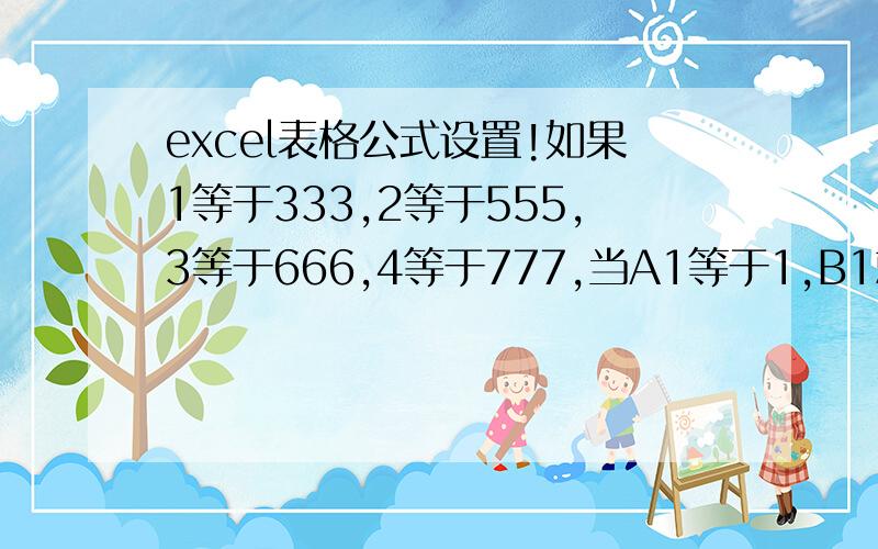 excel表格公式设置!如果1等于333,2等于555,3等于666,4等于777,当A1等于1,B1就等于333 这个公式怎