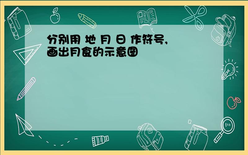 分别用 地 月 日 作符号,画出月食的示意图