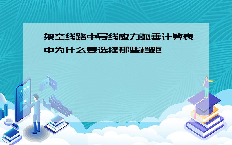 架空线路中导线应力弧垂计算表中为什么要选择那些档距