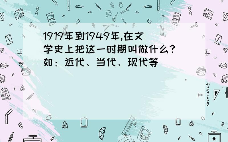 1919年到1949年,在文学史上把这一时期叫做什么?（如：近代、当代、现代等）