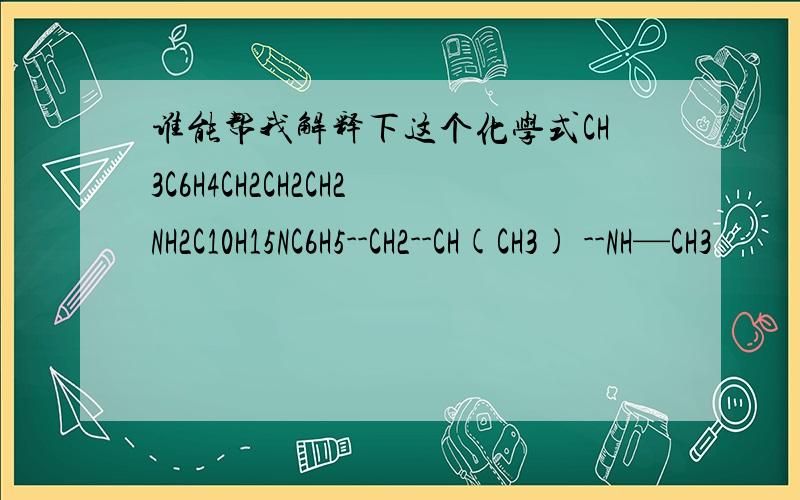 谁能帮我解释下这个化学式CH3C6H4CH2CH2CH2NH2C10H15NC6H5--CH2--CH(CH3) --NH—CH3