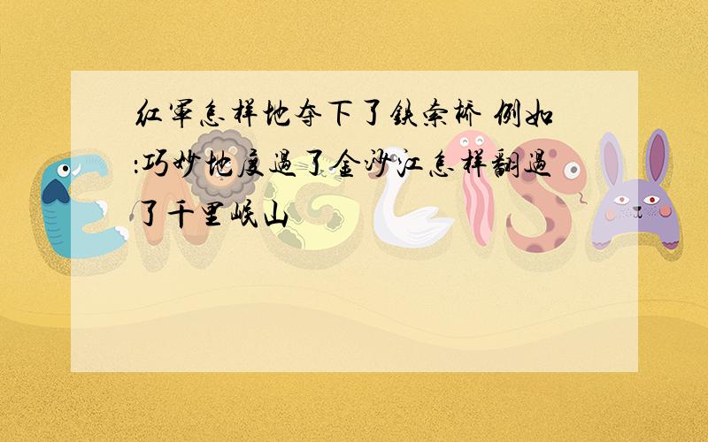 红军怎样地夺下了铁索桥 例如：巧妙地度过了金沙江怎样翻过了千里岷山