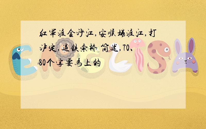 红军渡金沙江,安顺场渡江,打泸定,过铁索桥 简述,70、80个字要马上的