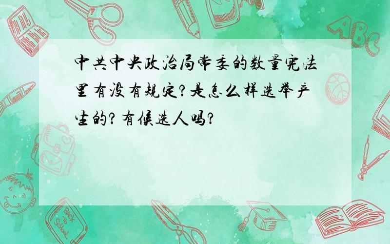 中共中央政治局常委的数量宪法里有没有规定?是怎么样选举产生的?有候选人吗?