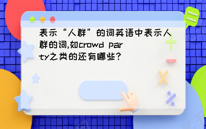 表示“人群”的词英语中表示人群的词,如crowd party之类的还有哪些?