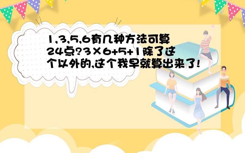 1,3,5,6有几种方法可算24点?3×6+5+1除了这个以外的,这个我早就算出来了!