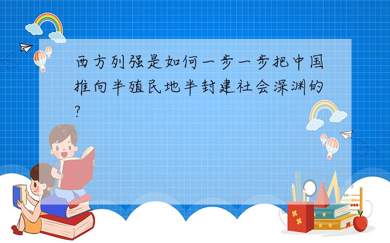 西方列强是如何一步一步把中国推向半殖民地半封建社会深渊的?