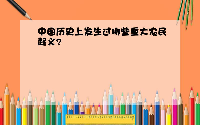 中国历史上发生过哪些重大农民起义?