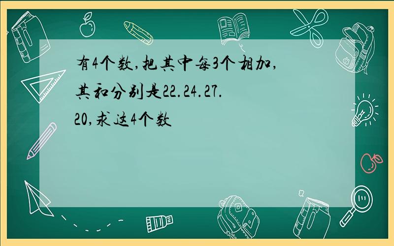 有4个数,把其中每3个相加,其和分别是22.24.27.20,求这4个数