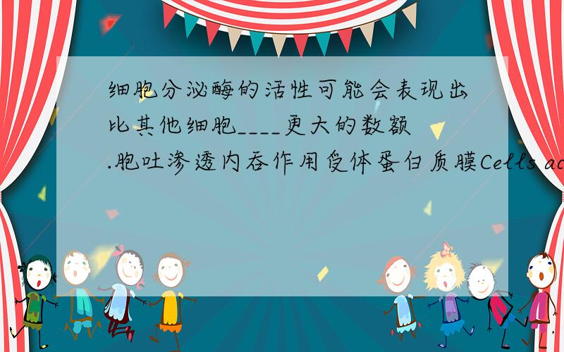 细胞分泌酶的活性可能会表现出比其他细胞____更大的数额.胞吐渗透内吞作用受体蛋白质膜Cells active in secreting enzymes would likely exhibit a greater amount of ____ than other cells.exocytosis osmosis endocytosis rec