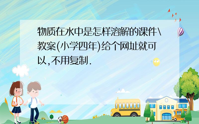 物质在水中是怎样溶解的课件\教案(小学四年)给个网址就可以,不用复制.