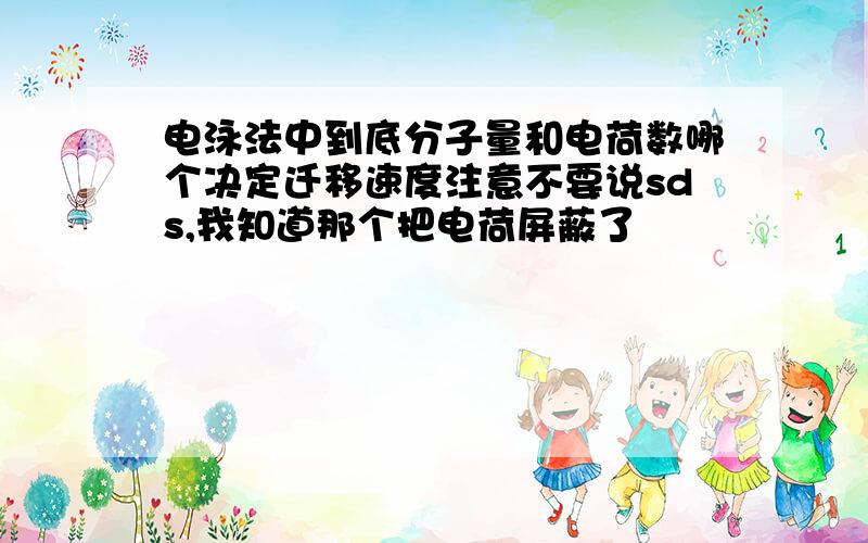 电泳法中到底分子量和电荷数哪个决定迁移速度注意不要说sds,我知道那个把电荷屏蔽了