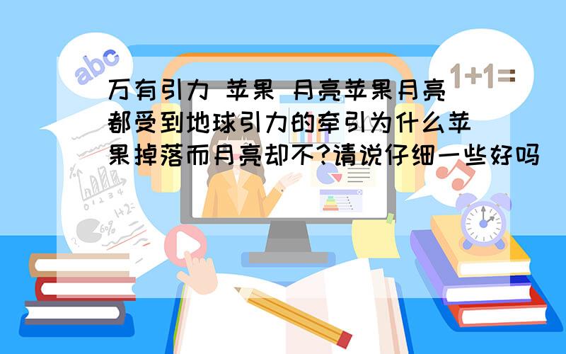 万有引力 苹果 月亮苹果月亮都受到地球引力的牵引为什么苹果掉落而月亮却不?请说仔细一些好吗  有加分