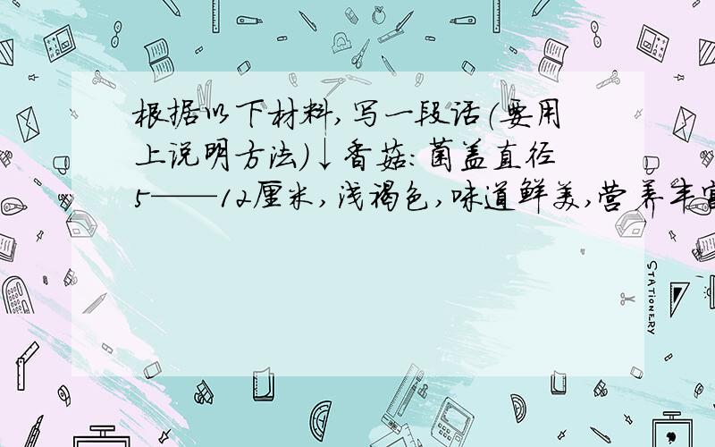 根据以下材料,写一段话（要用上说明方法）↓香菇：菌盖直径5——12厘米,浅褐色,味道鲜美,营养丰富,素有“真菌皇后”之美