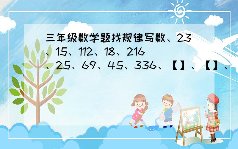 三年级数学题找规律写数、23、15、112、18、216、25、69、45、336、【】、【】、