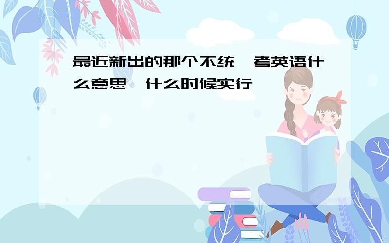 最近新出的那个不统一考英语什么意思,什么时候实行