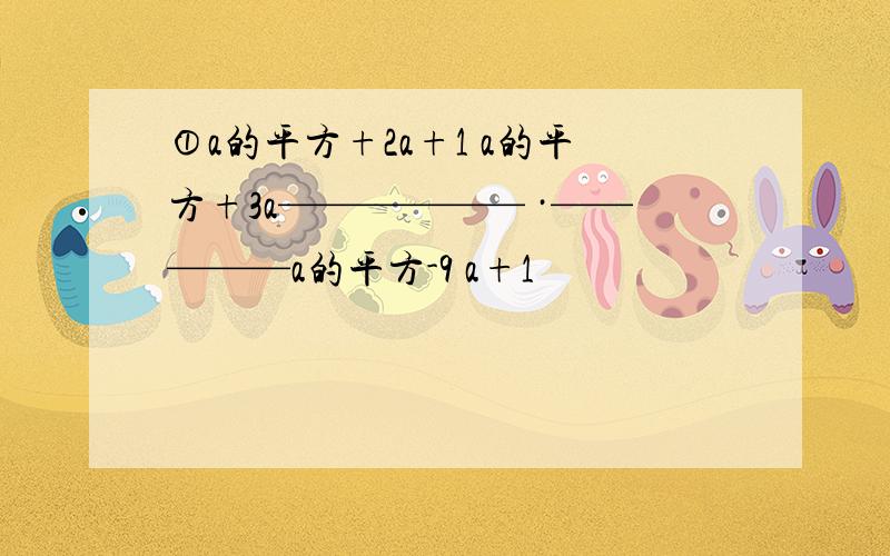 ①a的平方+2a+1 a的平方+3a—————— ·—————a的平方-9 a+1