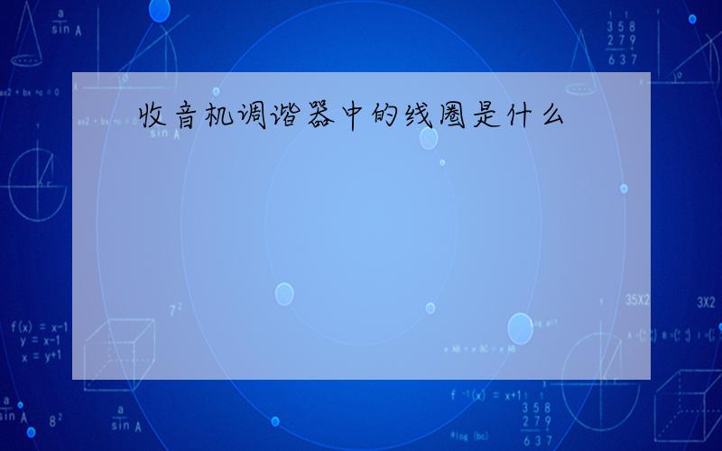 收音机调谐器中的线圈是什么