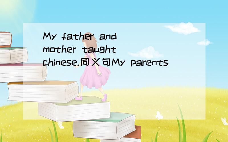 My father and mother taught chinese.同义句My parents__________ __________ chinese teachers.