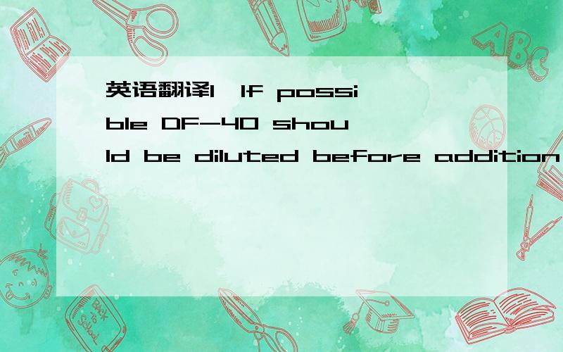 英语翻译1、If possible DF-40 should be diluted before addition to the stock suspension normally .0.2% of DF-40 calculated on the absolutely dry pulp is added.（注明DF-40是牌子名)2、 DF-40 is more adaptable than due to its higher resistan