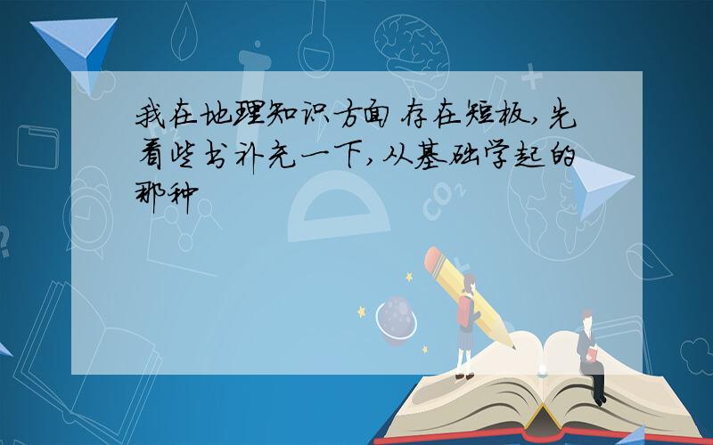 我在地理知识方面存在短板,先看些书补充一下,从基础学起的那种