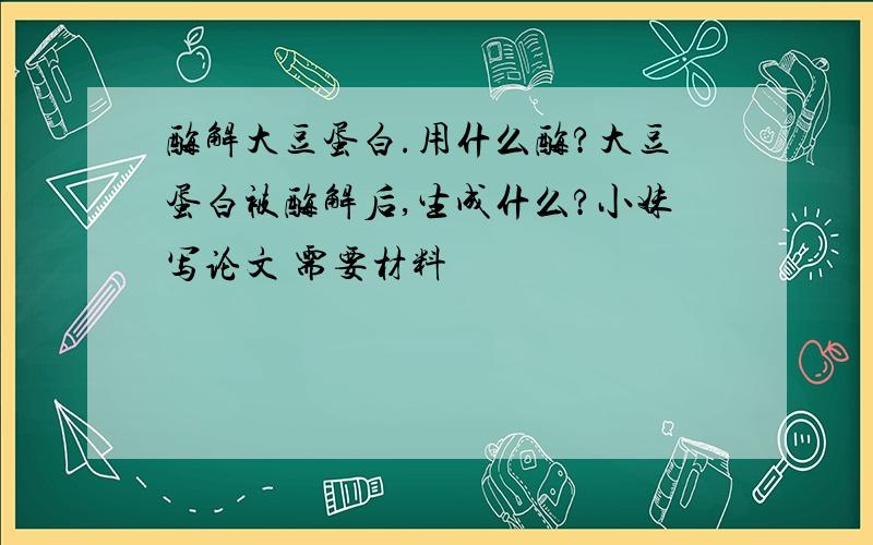 酶解大豆蛋白.用什么酶?大豆蛋白被酶解后,生成什么?小妹写论文 需要材料