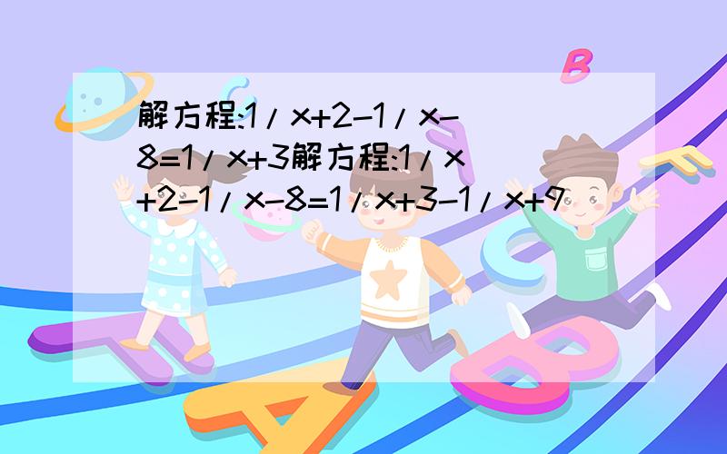 解方程:1/x+2-1/x-8=1/x+3解方程:1/x+2-1/x-8=1/x+3-1/x+9