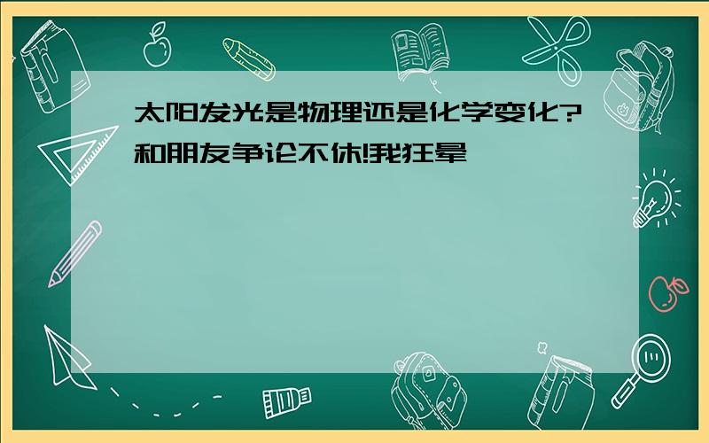 太阳发光是物理还是化学变化?和朋友争论不休!我狂晕