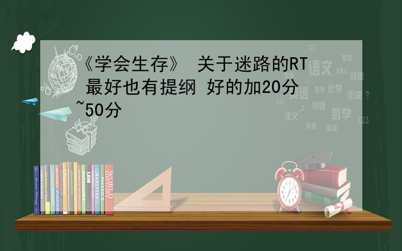 《学会生存》 关于迷路的RT 最好也有提纲 好的加20分~50分