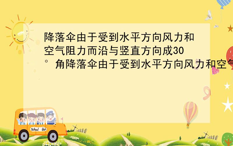 降落伞由于受到水平方向风力和空气阻力而沿与竖直方向成30°角降落伞由于受到水平方向风力和空气阻力而沿与竖直方向成37°角的方向匀速下降,已知人和伞共重800N,则降落伞所受风力为多