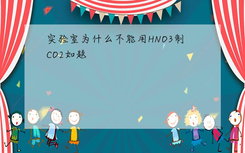 实验室为什么不能用HNO3制CO2如题