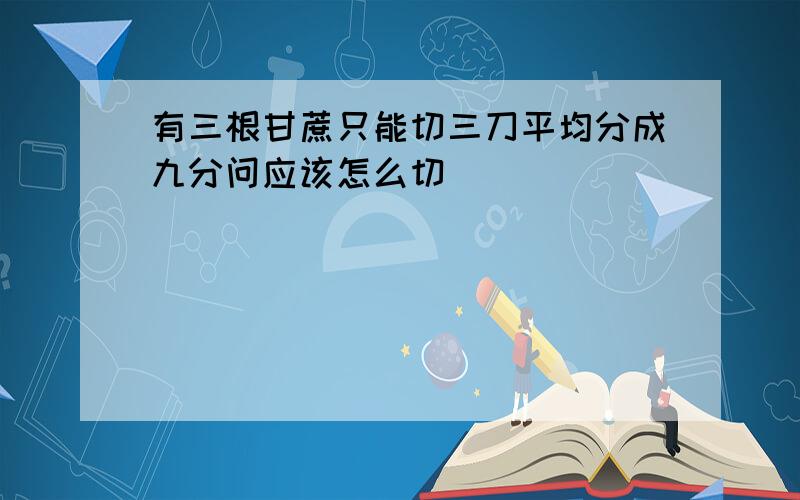 有三根甘蔗只能切三刀平均分成九分问应该怎么切