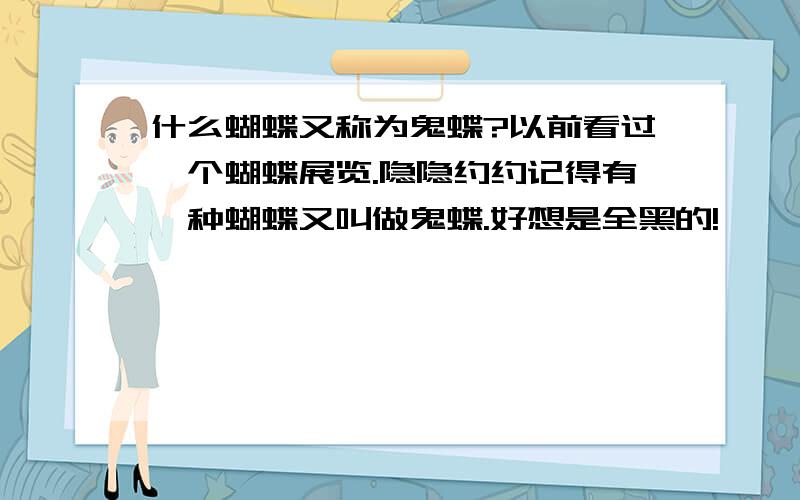 什么蝴蝶又称为鬼蝶?以前看过一个蝴蝶展览.隐隐约约记得有一种蝴蝶又叫做鬼蝶.好想是全黑的!