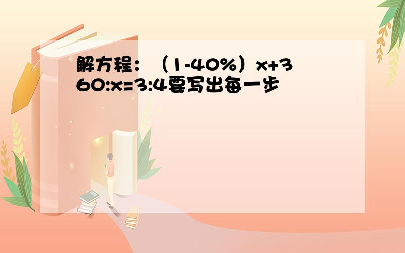 解方程：（1-40%）x+360:x=3:4要写出每一步