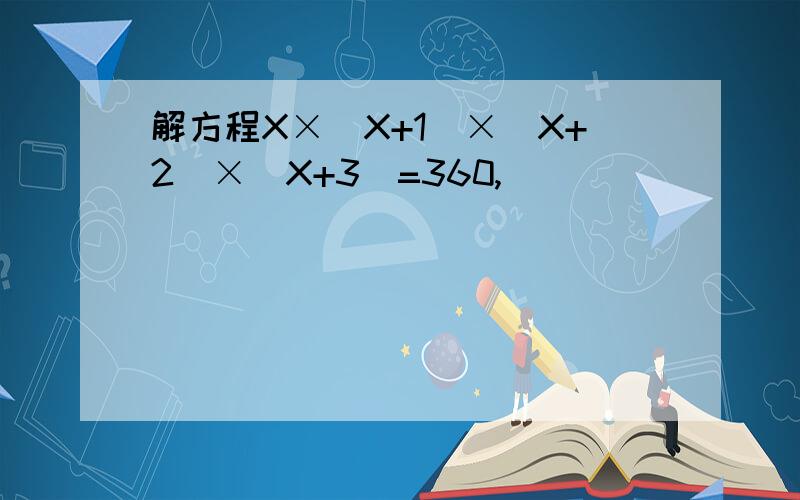 解方程X×(X+1)×(X+2)×(X+3)=360,