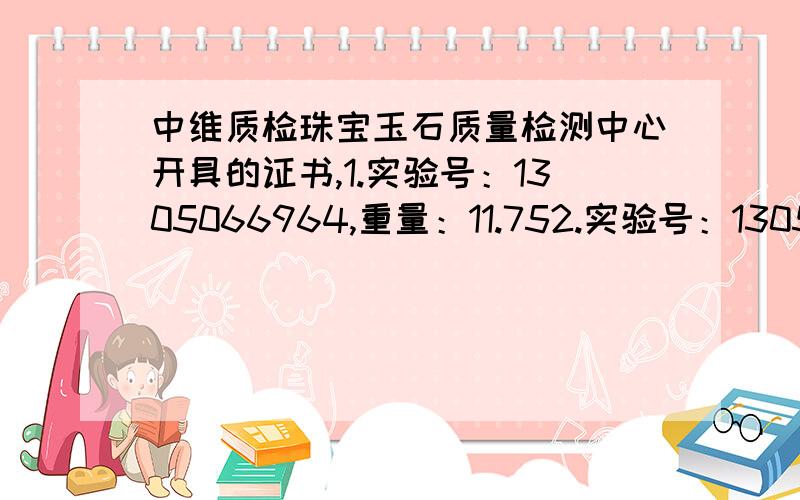 中维质检珠宝玉石质量检测中心开具的证书,1.实验号：1305066964,重量：11.752.实验号：1305066965,重量：7.26.两个的价格大约多少?做工特别粗糙,感觉不像真的,请各位专家鉴定一下~