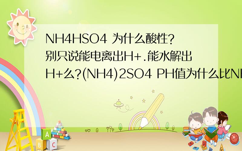 NH4HSO4 为什么酸性?别只说能电离出H+.能水解出H+么?(NH4)2SO4 PH值为什么比NH4HSO4高?(NH4)2SO4电离式什么的能写给我看下么