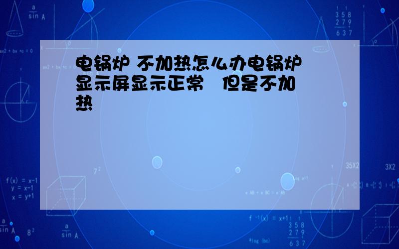 电锅炉 不加热怎么办电锅炉 显示屏显示正常   但是不加热