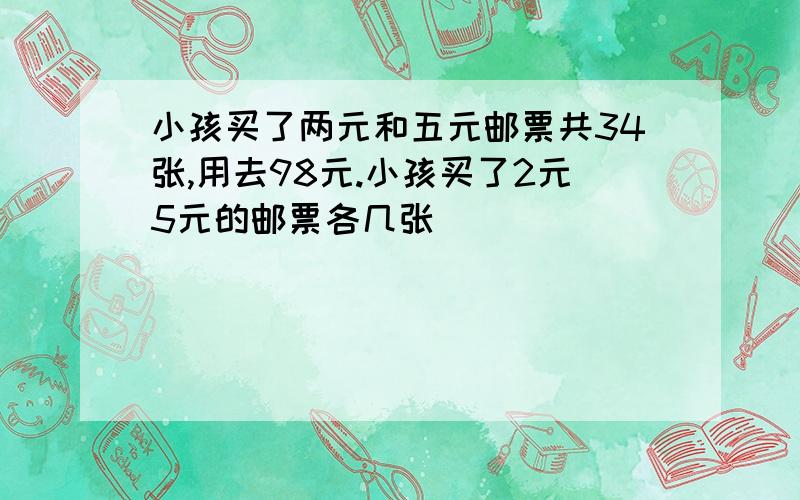 小孩买了两元和五元邮票共34张,用去98元.小孩买了2元5元的邮票各几张