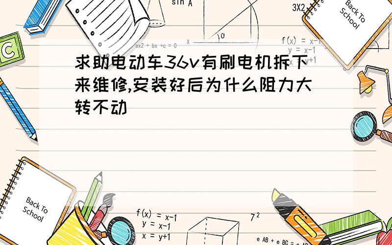 求助电动车36v有刷电机拆下来维修,安装好后为什么阻力大转不动