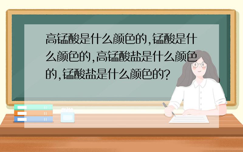 高锰酸是什么颜色的,锰酸是什么颜色的,高锰酸盐是什么颜色的,锰酸盐是什么颜色的?