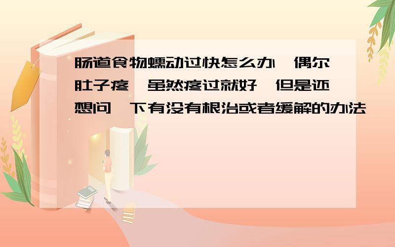 肠道食物蠕动过快怎么办,偶尔肚子疼,虽然疼过就好,但是还想问一下有没有根治或者缓解的办法