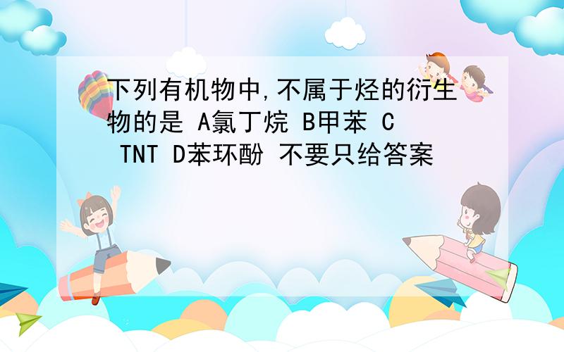 下列有机物中,不属于烃的衍生物的是 A氯丁烷 B甲苯 C TNT D苯环酚 不要只给答案