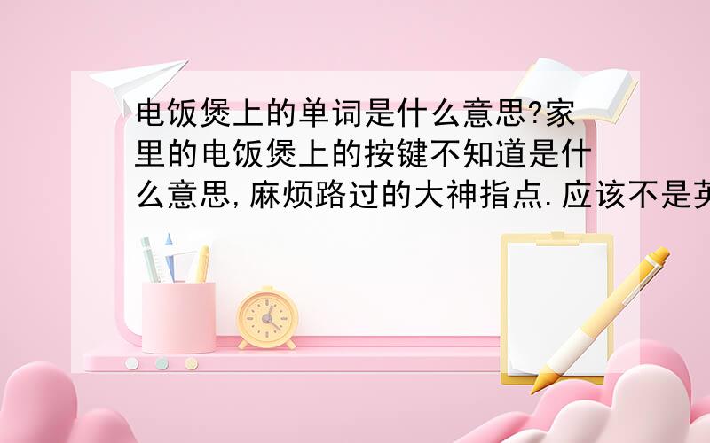 电饭煲上的单词是什么意思?家里的电饭煲上的按键不知道是什么意思,麻烦路过的大神指点.应该不是英文~~