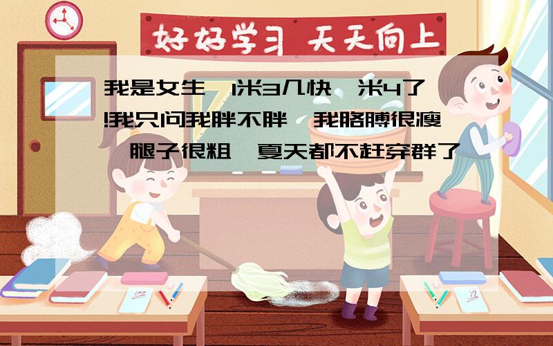 我是女生,1米3几快一米4了!我只问我胖不胖,我胳膊很瘦,腿子很粗,夏天都不赶穿群了