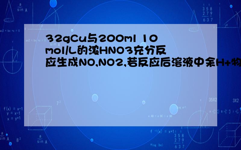 32gCu与200ml 10mol/L的浓HNO3充分反应生成NO,NO2,若反应后溶液中余H+物质的量为a mol32gCu与200ml 10mol/L的浓HNO3充分反应生成NO,NO2,若反应后溶液中余H+物质的量为a mol1、若加NaOH使Cu2+全沉淀,需NaOH溶液