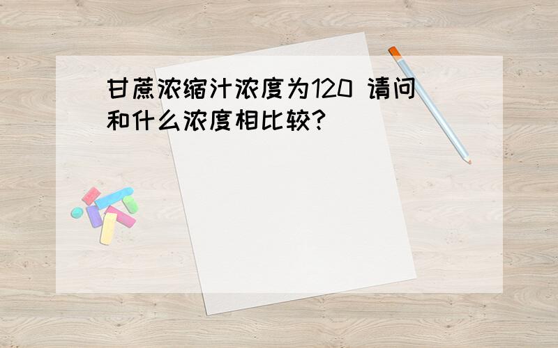 甘蔗浓缩汁浓度为120 请问和什么浓度相比较?